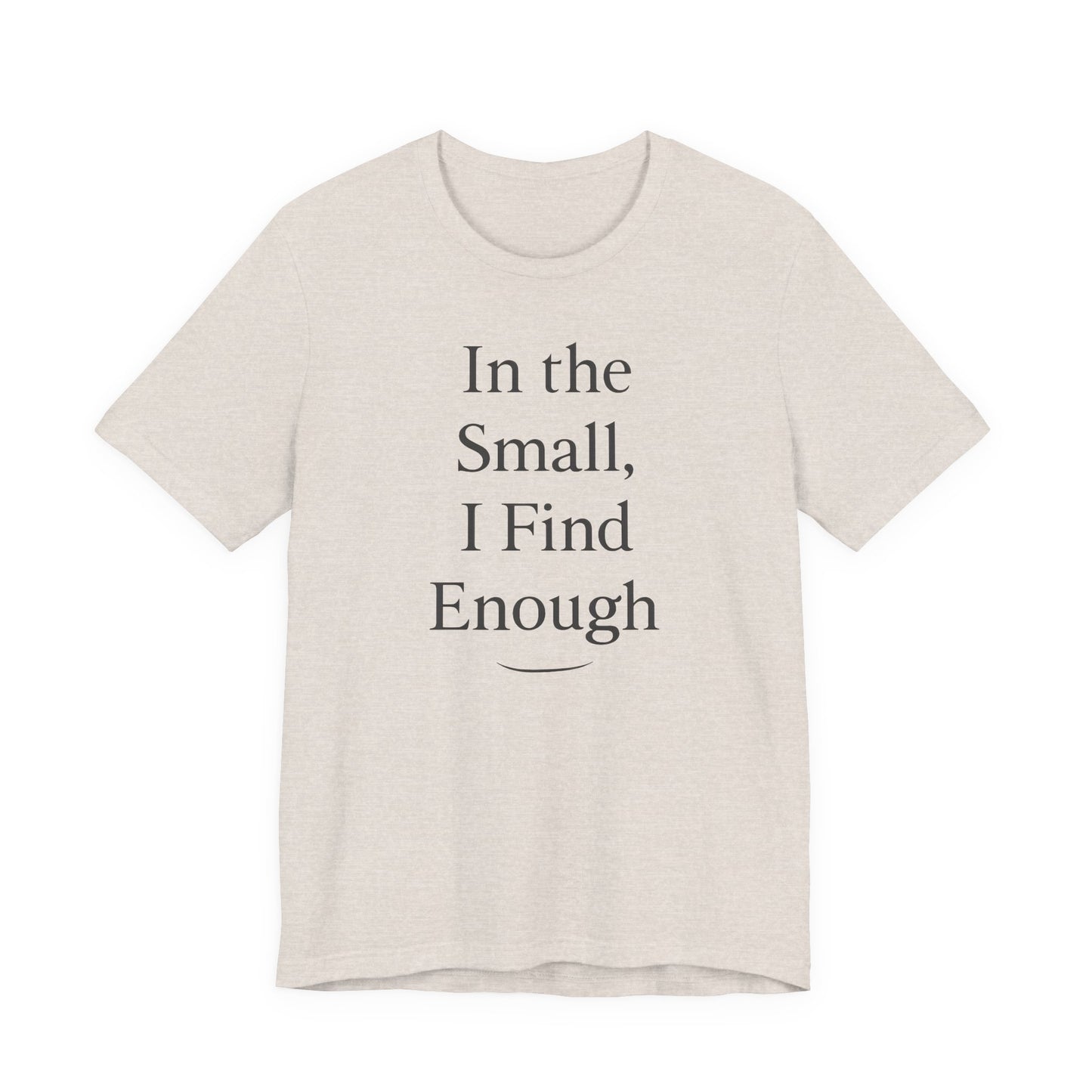 In the Small, I Find Enough – Soft Spoken Tee • Bella + Canvas 3001