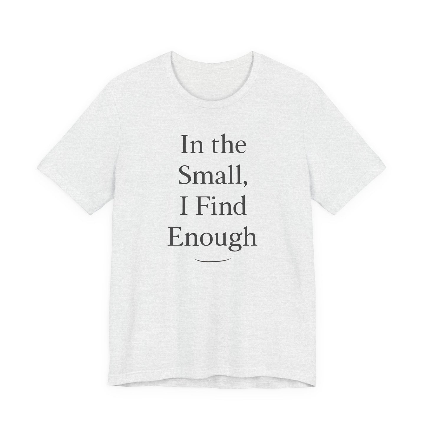 In the Small, I Find Enough – Soft Spoken Tee • Bella + Canvas 3001