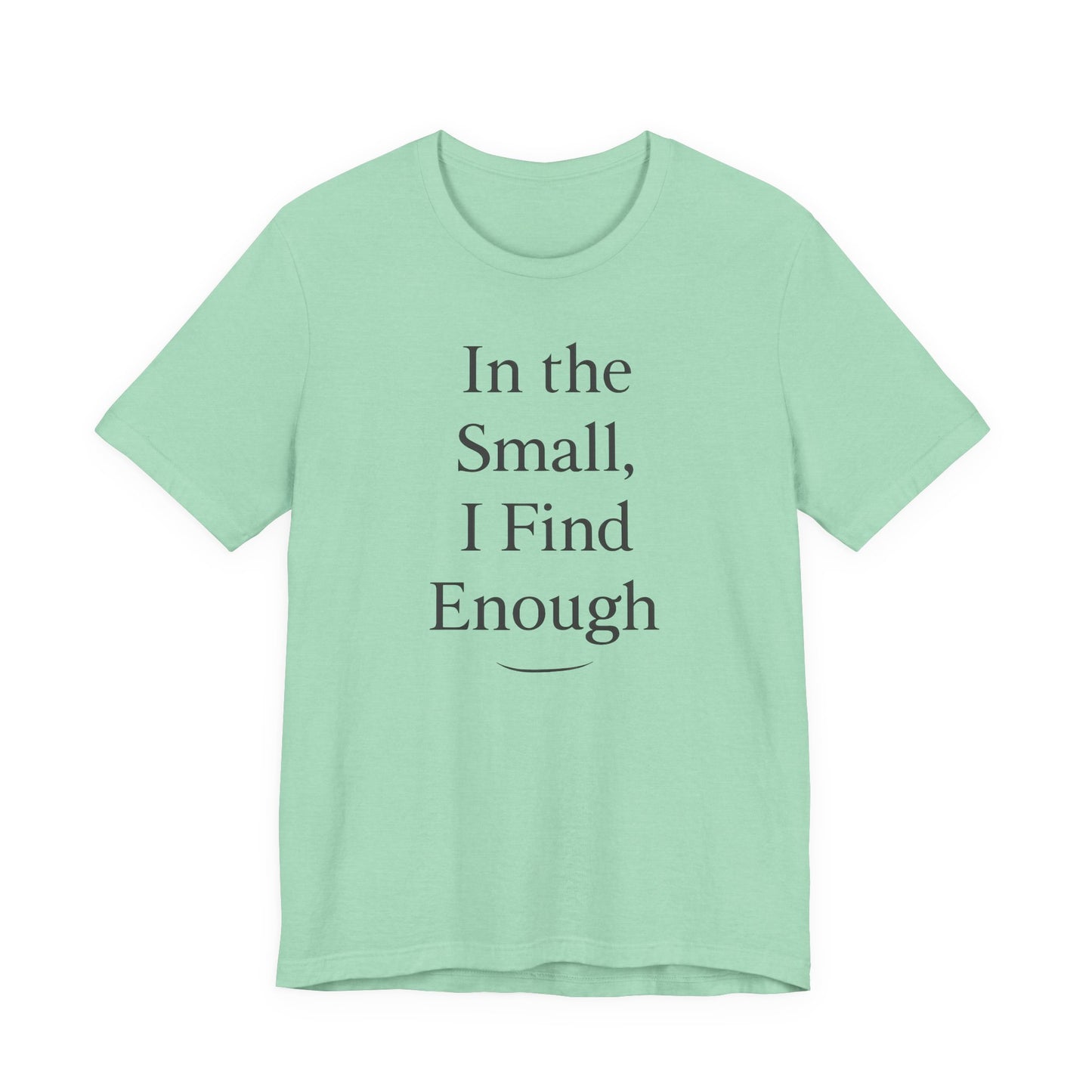 In the Small, I Find Enough – Soft Spoken Tee • Bella + Canvas 3001