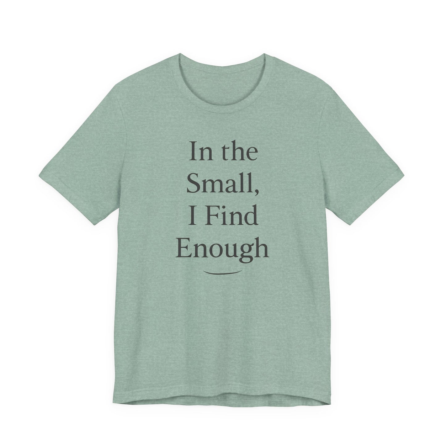 In the Small, I Find Enough – Soft Spoken Tee • Bella + Canvas 3001