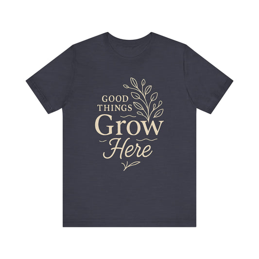 Good Things Grow Here — Minimal Text Graphic Tee